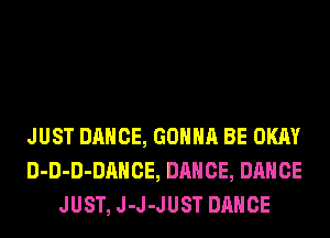 JUST DANCE, GONNA BE OKAY
D-D-D-DAHCE, DANCE, DANCE
JUST, J-J-JUST DANCE