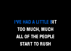 I'VE HAD A LITTLE BIT

TOO MUCH, MUCH
ALL OF THE PEOPLE
START T0 RUSH
