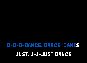 D-D-D-DAHCE, DANCE, DANCE
JUST, J-J-JUST DANCE