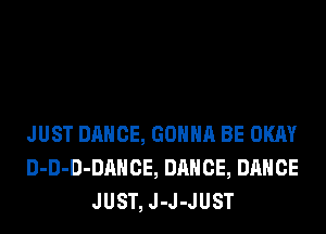 JUST DANCE, GONNA BE OKAY
D-D-D-DAHCE, DANCE, DANCE
JUST, J-J-JUST