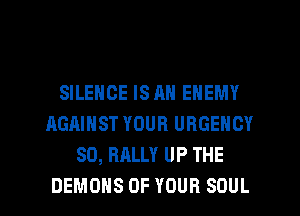 LEHCElSANENEMY
AGAINST YOUR URGENCY
SO, RALLY UP THE

DEMONS OF YOUR SOUL l