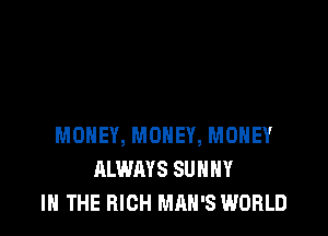 MONEY, MONEY, MONEY
ALWAYS SUNNY
IN THE HIGH MAN'S WORLD