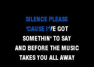 SILENCE PLEASE
'CAUSE WE GOT
SOMETHIH' TO SAY
AND BEFORE THE MUSIC

TAKES YOU ALL AWAY l