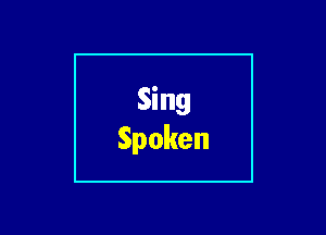 Sing
Spoken