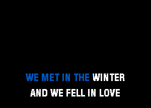 WE MET IN THE WINTER
AND WE FELL IN LOVE