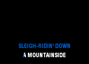SLEIGH-RIDIH' DOWN
A MOUNTAINSIDE