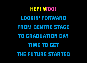 HEY! W00!
LOOKIH' FORWARD
FROM CENTRE STAGE
T0 GRADUATION DRY
TIME TO GET

THE FUTURE STARTED l