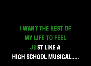 I WANT THE REST OF

MY LIFE T0 FEEL
JUST LIKE A
HIGH SCHOOL MUSICAL .....