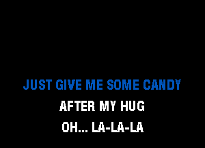 JUST GIVE ME SOME CANDY
AFTER MY HUG
0H... LA-LA-LA