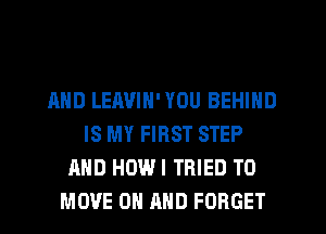 AND LEAVIN' YOU BEHIND
IS MY FIRST STEP
AND HOWI TRIED TO
MOVE ON AND FORGET