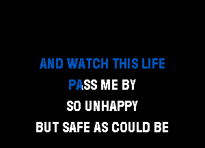 MID WATCH THIS LIFE

PASS ME BY
80 UHHAPPY
BUT SAFE AS COULD BE