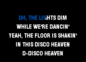 0H, THE LIGHTS DIM
WHILE WE'RE DANOIN'
YEAH, THE FLOOR IS SHAKIN'
IN THIS DISCO HEAVEN
D-DISCO HEAVEN