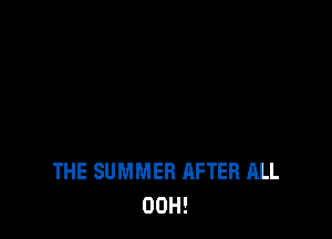 THE SUMMER AFTER ALL
00H!