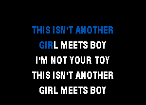 THIS ISH'T ANOTHER
GIRL MEETS BOY

I'M NOT YOUR TOY
THIS ISN'T ANOTHER
GIRL MEETS BOY