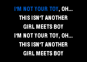 I'M NOT YOUR TOY, 0H...
THIS ISN'T ANOTHER
GIRL MEETS BOY
I'M NOT YOUR TOY, 0H...
THIS ISN'T ANOTHER

GIRL MEETS BOY l