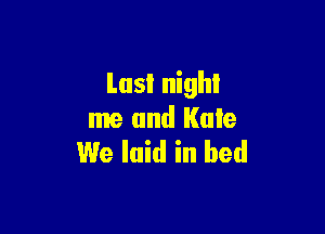 Last night

me and Kale
We laid in bed