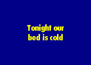 Tonight our

bed is (oid