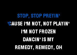 STOP, STOP PREYIN'
'GAUSE I'M HOT, HOT PLAYIN'
I'M NOT FROZEN
DANCIH' IS MY

REMEDY, REMEDY, OH I