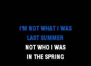 I'M NOT WHAT I WAS

LHST SUMMER
HOT WHO I WAS
IN THE SPRING