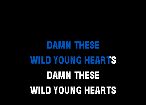 DAMN THESE

WILD YOUNG HEARTS
DAMN THESE
WILD YOUNG HEARTS