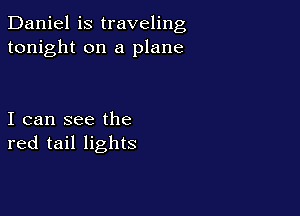 Daniel is traveling
tonight on a plane

I can see the
red tail lights