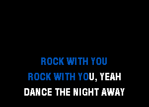 ROCK WITH YOU
ROCK WITH YOU, YEAH
DANCE THE NIGHT AWAY