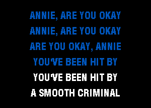ANNIE, RHE YOU OKAY
ANNIE, ARE YOU OKAY
ARE YOU OKAY, ANNIE
YOU'VE BEEN HIT BY
YOU'VE BEEN HIT BY

A SMOOTH CRIMINAL l
