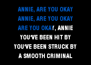 ANNIE, ARE YOU OKAY
ANNIE, ARE YOU OKAY
ARE YOU OKAY, ANNIE
YOU'VE BEEN HIT BY
YOU'VE BEEN STRUCK BY
A SMOOTH CRIMINAL
