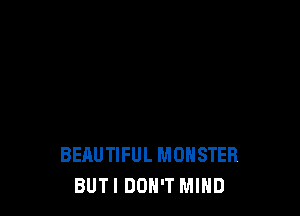 BEAUTIFUL MONSTER
BUTI DON'T MIND