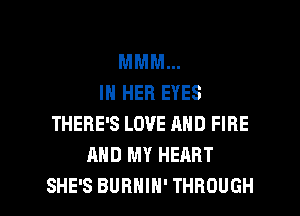MNML
IN HER EYES
THERE'S LOVE AND FIRE
AND MY HEART

SHE'S BURNIN' THROUGH l
