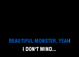 BEAUTIFUL MONSTER, YEAH
I DON'T MIND...