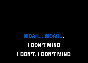 WDAH... WOAH...
I DON'T MIND
IDOH'T, I DON'T MIND