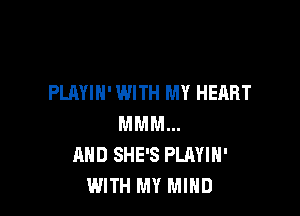 PLAYIN' WITH MY HEART

MMM...
AND SHE'S PLAYIH'
WITH MY MIND