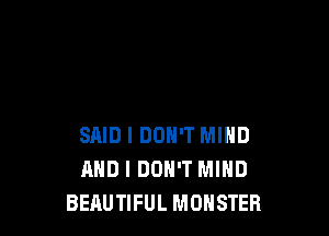 SAID I DON'T MIND
AND I DON'T MIND
BERUTIFUL MONSTER