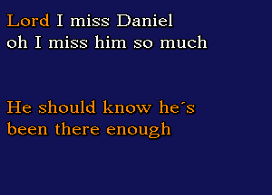 Lord I miss Daniel
oh I miss him so much

He should know has
been there enough