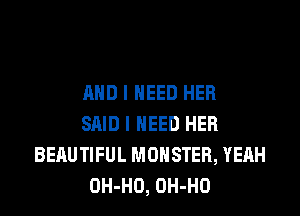 AND I NEED HER
SAID I NEED HER
BERUTIFUL MONSTER, YEAH
OH-HO, OH-HO