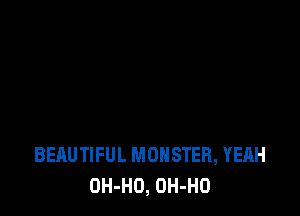 BEAUTIFUL MONSTER, YEAH
OH-HO, OH-HO