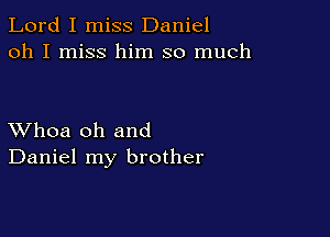 Lord I miss Daniel
oh I miss him so much

XVhoa oh and
Daniel my brother