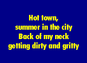 Hot town,
summer in the tin

Back of my neck
gelling dirty and gritty