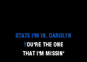 STATE I'M IN, CAROLYN
YOU'RE THE ONE
THAT I'M MISSIH'