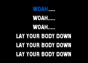 WOAH .....
WOAH .....
WOAH .....

LAY YOUR BODY DOWN
LAY YOUR BODY DOWN
LAY YOUR BODY DOWN