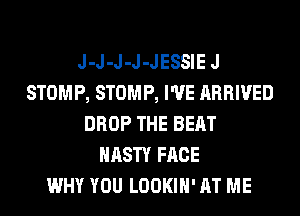 J-J-J-J-JESSIE J
STOMP, STOMP, I'VE ARRIVED
DROP THE BEAT
NASTY FACE
WHY YOU LOOKIH' AT ME