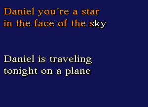 Daniel you're a star
in the face of the sky

Daniel is traveling
tonight on a plane