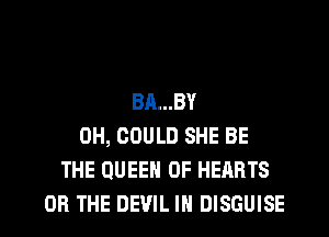 BA...BY
0H, COULD SHE BE
THE QUEEN OF HEARTS
OR THE DEVIL IH DISGUISE