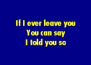 II I ever leave you

You (on say
I laid you so