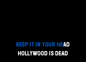 KEEP IT IN YOUR HEAD
HOLLYWOOD IS DEAD