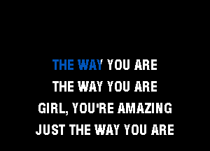 THE WAY YOU ARE
THE WAY YOU ARE
GIRL, YOU'RE AMAZING

JUST THE WAY YOU ARE l