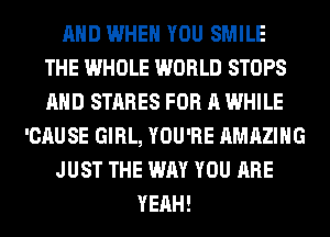 AND WHEN YOU SMILE
THE WHOLE WORLD STOPS
AND STARES FOR A WHILE

'CAUSE GIRL, YOU'RE AMAZING
JUST THE WAY YOU ARE
YEAH!
