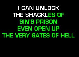 I CAN UNLOCK
THE SHACKLES 0F
SIN'S PRISON
EVEN OPEN UP
THE VERY GATES 0F HELL