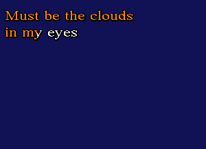 Must be the clouds
in my eyes